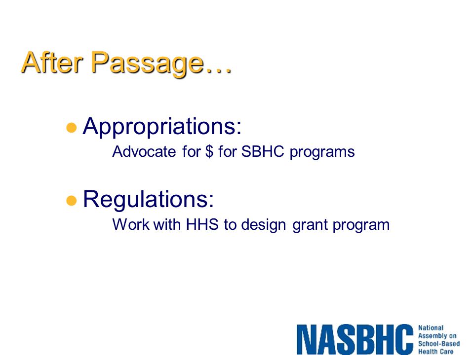 After Passage… Appropriations: Advocate for $ for SBHC programs Regulations: Work with HHS to design grant program