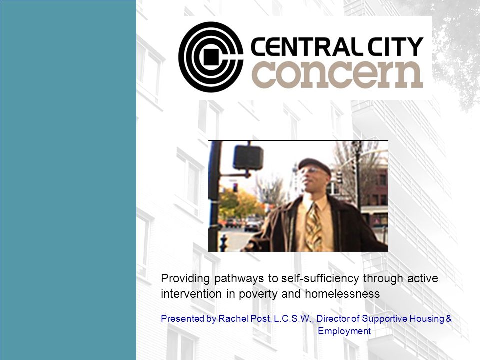 Providing pathways to self-sufficiency through active intervention in poverty and homelessness Presented by Rachel Post, L.C.S.W., Director of Supportive Housing & Employment