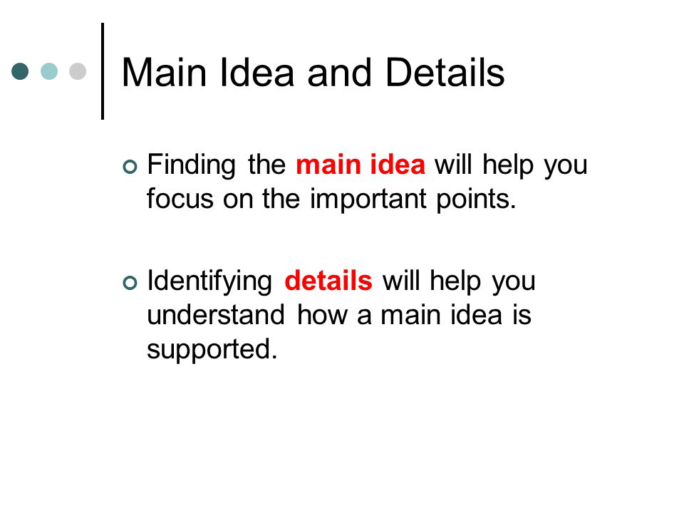 Main Idea and Details Finding the main idea will help you focus on the important points.