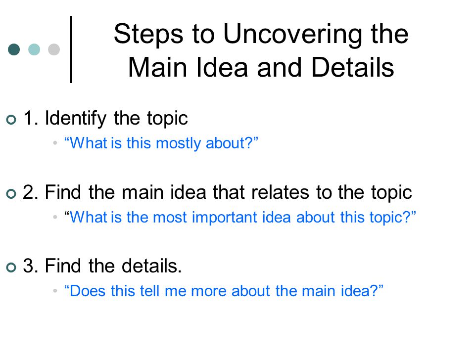 Steps to Uncovering the Main Idea and Details 1. Identify the topic What is this mostly about 2.