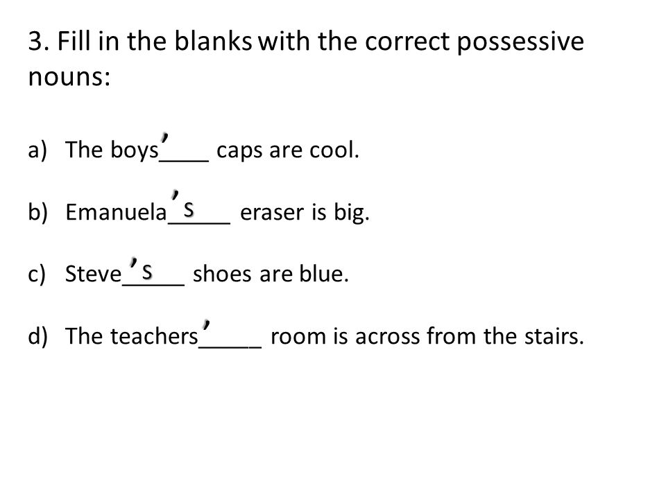 3. Fill in the blanks with the correct possessive nouns: a)The boys____ caps are cool.
