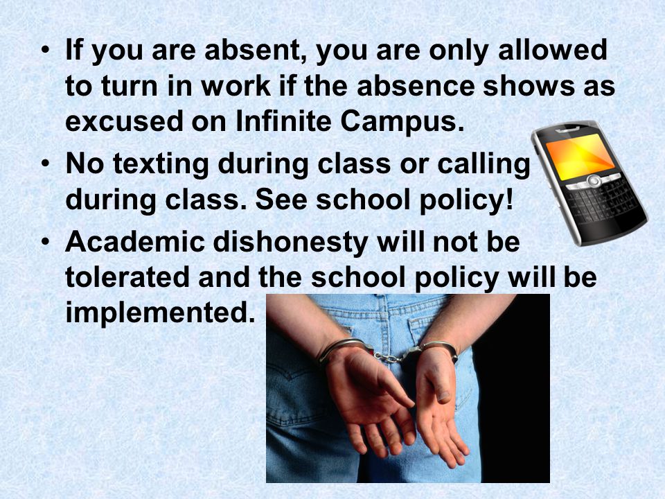 If you are absent, you are only allowed to turn in work if the absence shows as excused on Infinite Campus.