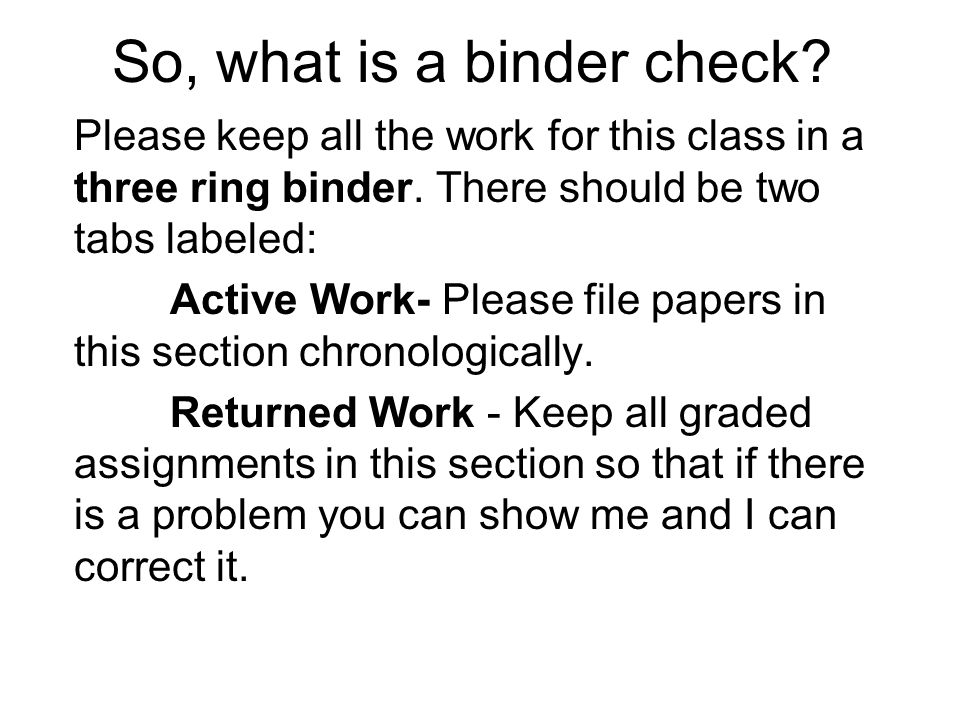 So, what is a binder check. Please keep all the work for this class in a three ring binder.