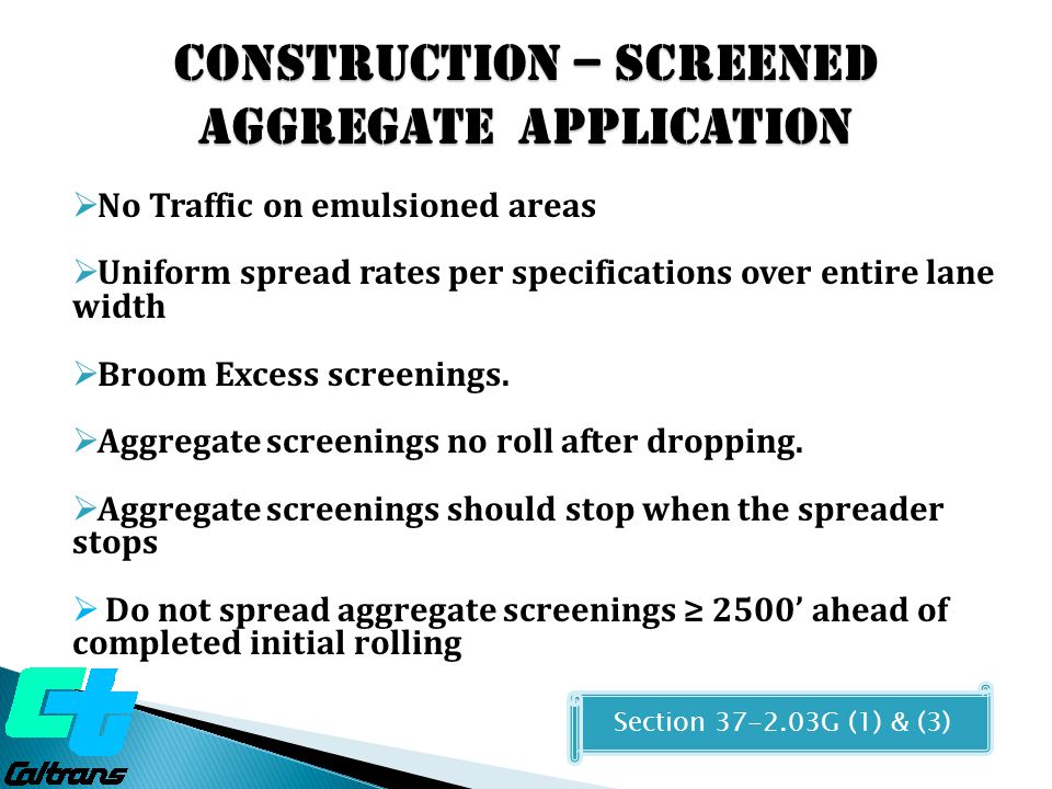  No Traffic on emulsioned areas  Uniform spread rates per specifications over entire lane width  Broom Excess screenings.