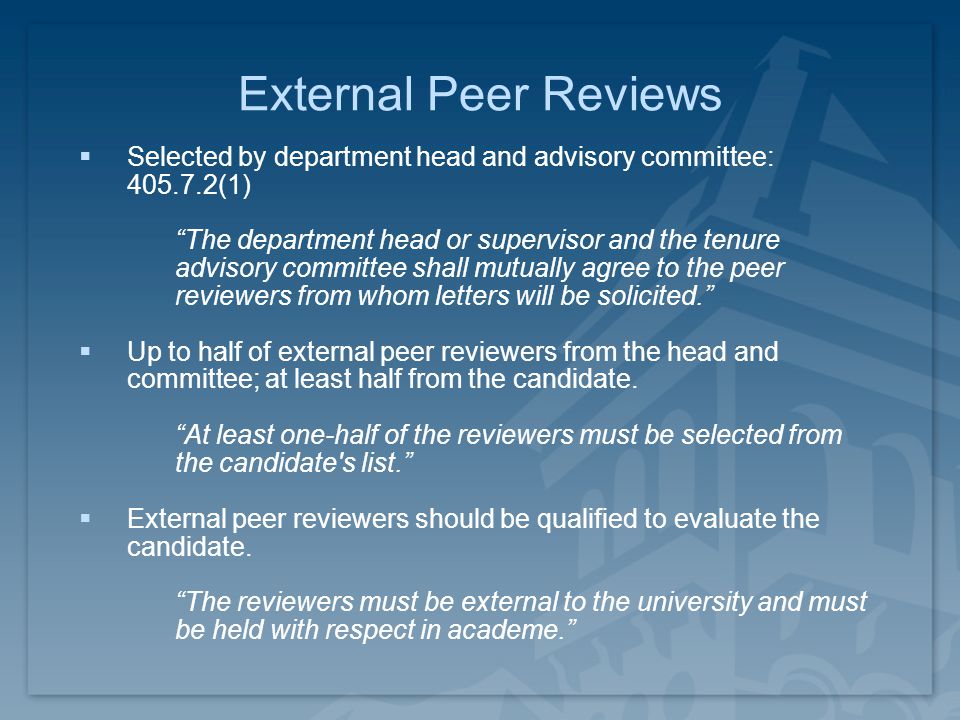 External Peer Reviews  Selected by department head and advisory committee: (1) The department head or supervisor and the tenure advisory committee shall mutually agree to the peer reviewers from whom letters will be solicited.  Up to half of external peer reviewers from the head and committee; at least half from the candidate.