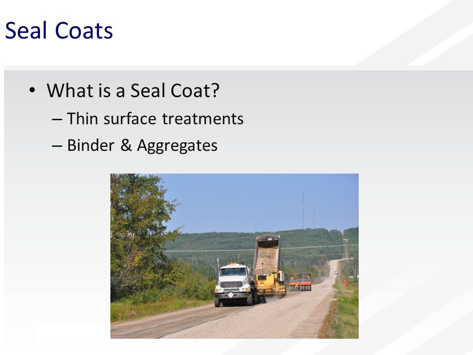 Seal Coats What is a Seal Coat – Thin surface treatments – Binder & Aggregates