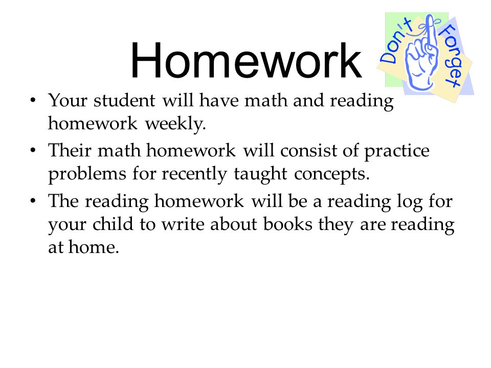 Homework Your student will have math and reading homework weekly.