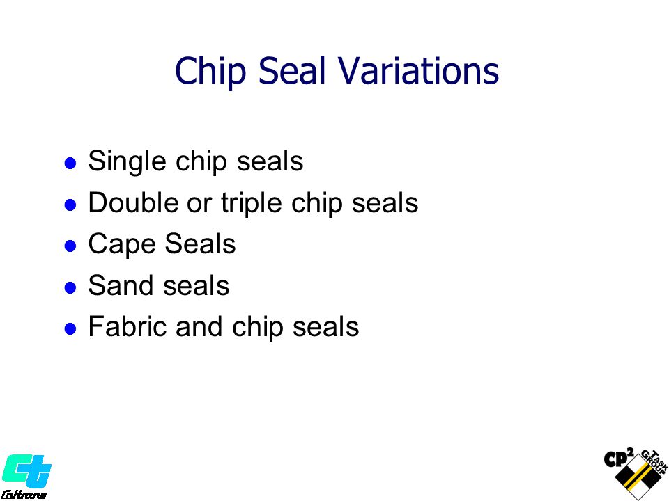 Chip Seal Variations Single chip seals Double or triple chip seals Cape Seals Sand seals Fabric and chip seals
