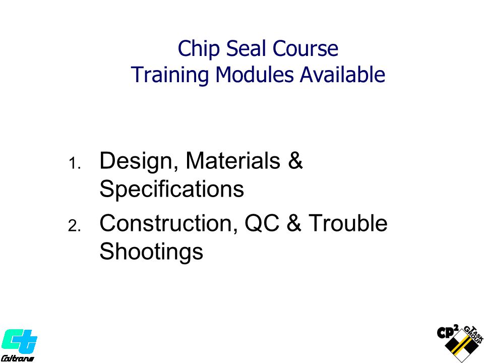 Chip Seal Course Training Modules Available 1. Design, Materials & Specifications 2.