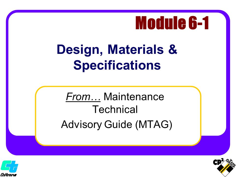 Design, Materials & Specifications From… Maintenance Technical Advisory Guide (MTAG) Module 6-1