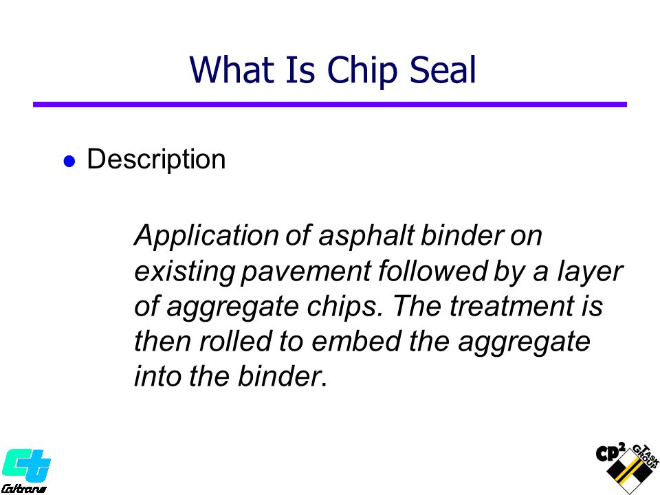 What Is Chip Seal Description Application of asphalt binder on existing pavement followed by a layer of aggregate chips.