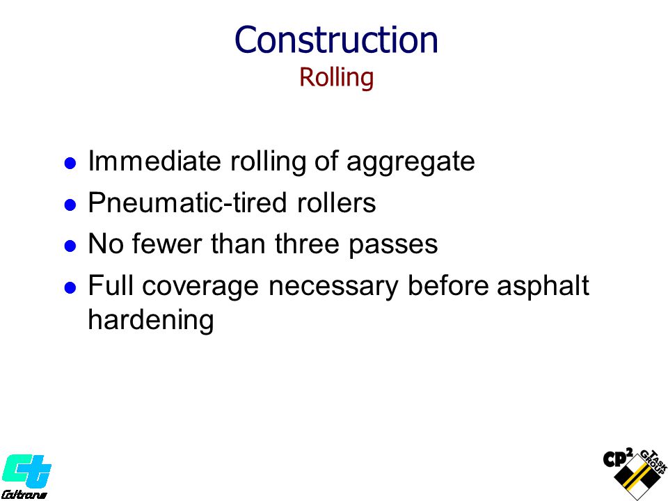 Immediate rolling of aggregate Pneumatic-tired rollers No fewer than three passes Full coverage necessary before asphalt hardening Construction Rolling