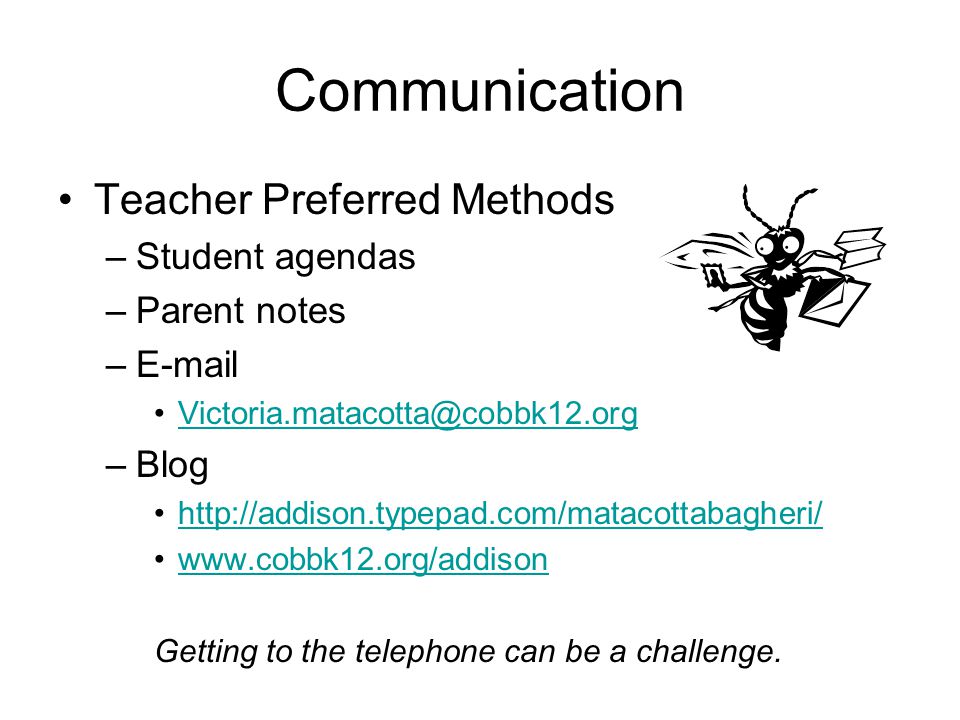 Communication Teacher Preferred Methods –Student agendas –Parent notes – –Blog     Getting to the telephone can be a challenge.