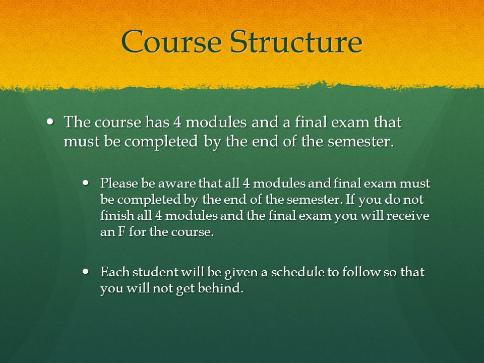 Course Structure The course has 4 modules and a final exam that must be completed by the end of the semester.