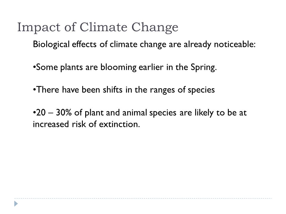 Impact of Climate Change Biological effects of climate change are already noticeable: Some plants are blooming earlier in the Spring.