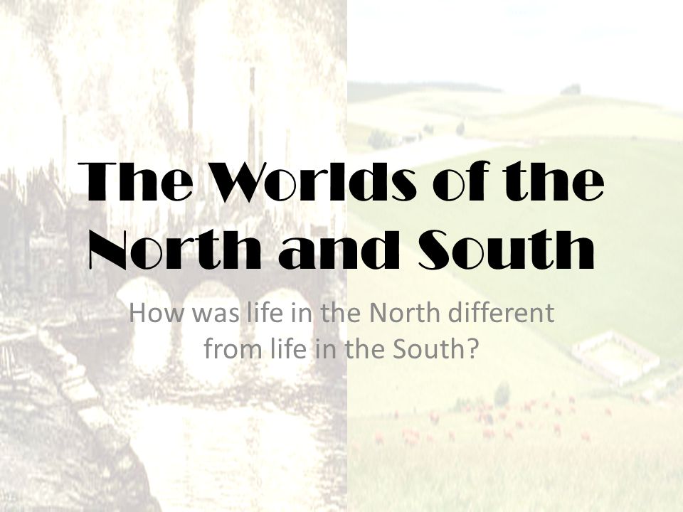 The Worlds of the North and South How was life in the North different from life in the South