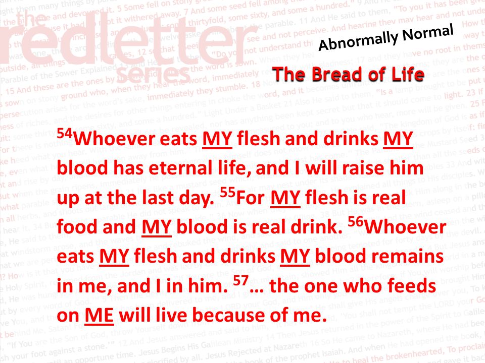 The Bread of Life 54 Whoever eats MY flesh and drinks MY blood has eternal life, and I will raise him up at the last day.