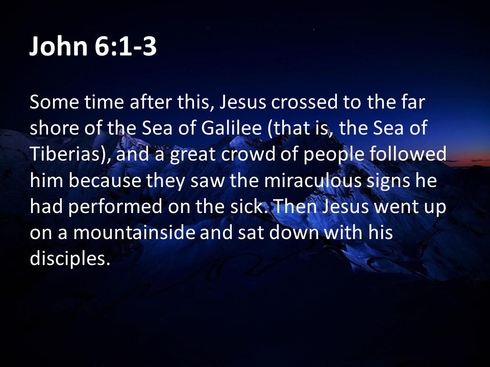 John 6:1-3 Some time after this, Jesus crossed to the far shore of the Sea of Galilee (that is, the Sea of Tiberias), and a great crowd of people followed him because they saw the miraculous signs he had performed on the sick.