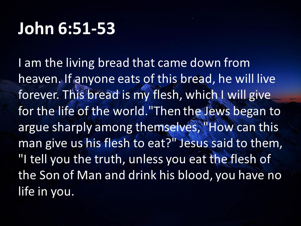 John 6:51-53 I am the living bread that came down from heaven.