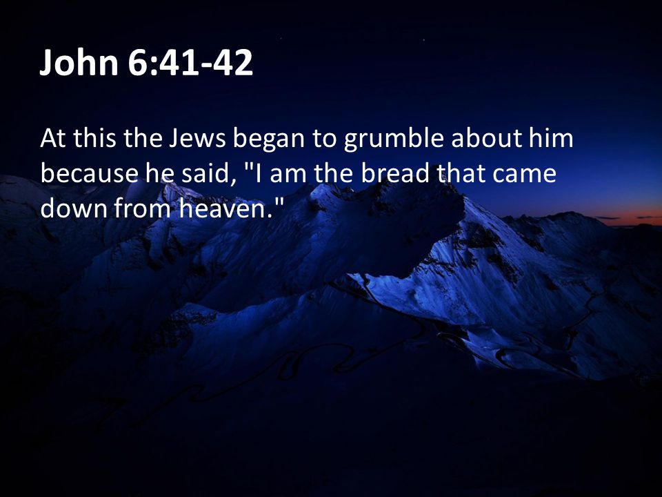 John 6:41-42 At this the Jews began to grumble about him because he said, I am the bread that came down from heaven.