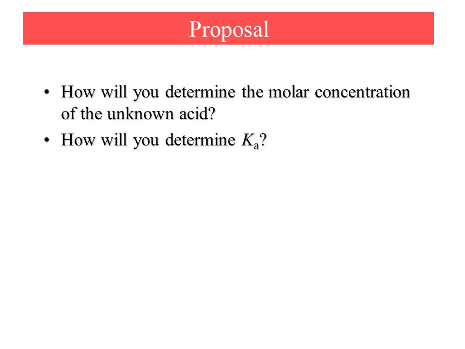 Proposal How will you determine the molar concentration of the unknown acid How will you determine the molar concentration of the unknown acid.