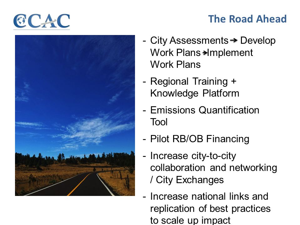 The Road Ahead -City Assessments Develop Work Plans Implement Work Plans -Regional Training + Knowledge Platform -Emissions Quantification Tool -Pilot RB/OB Financing -Increase city-to-city collaboration and networking / City Exchanges -Increase national links and replication of best practices to scale up impact