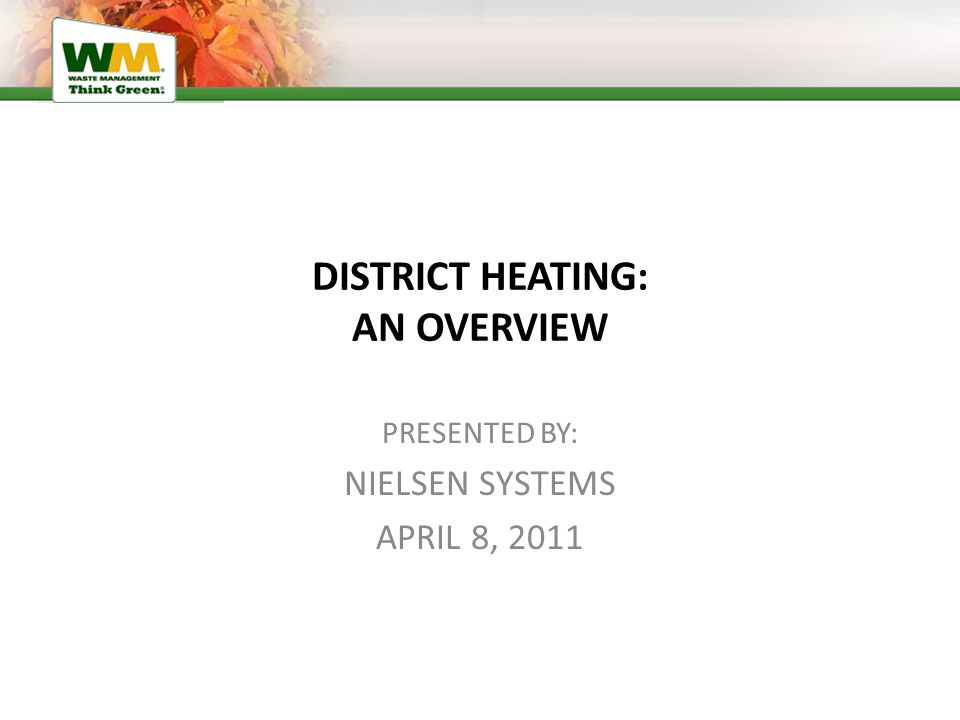 DISTRICT HEATING: AN OVERVIEW PRESENTED BY: NIELSEN SYSTEMS APRIL 8, 2011