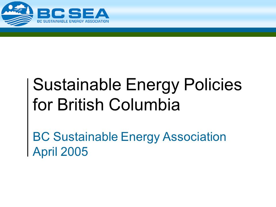 Sustainable Energy Policies for British Columbia BC Sustainable Energy Association April 2005