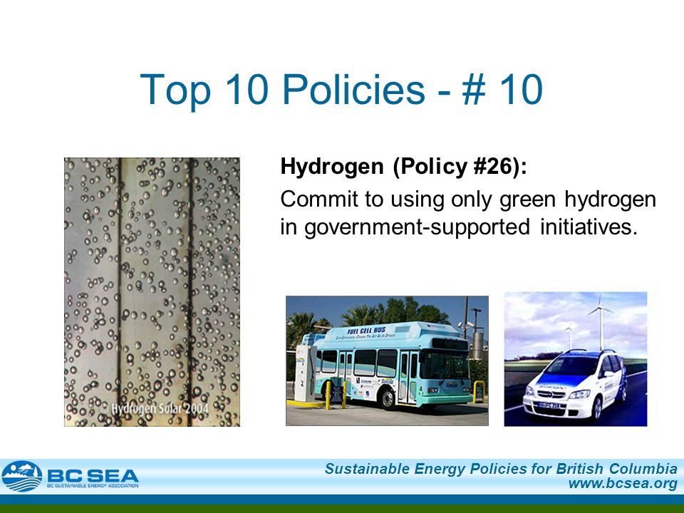 Sustainable Energy Policies for British Columbia   Top 10 Policies - # 10 Hydrogen (Policy #26): Commit to using only green hydrogen in government-supported initiatives.