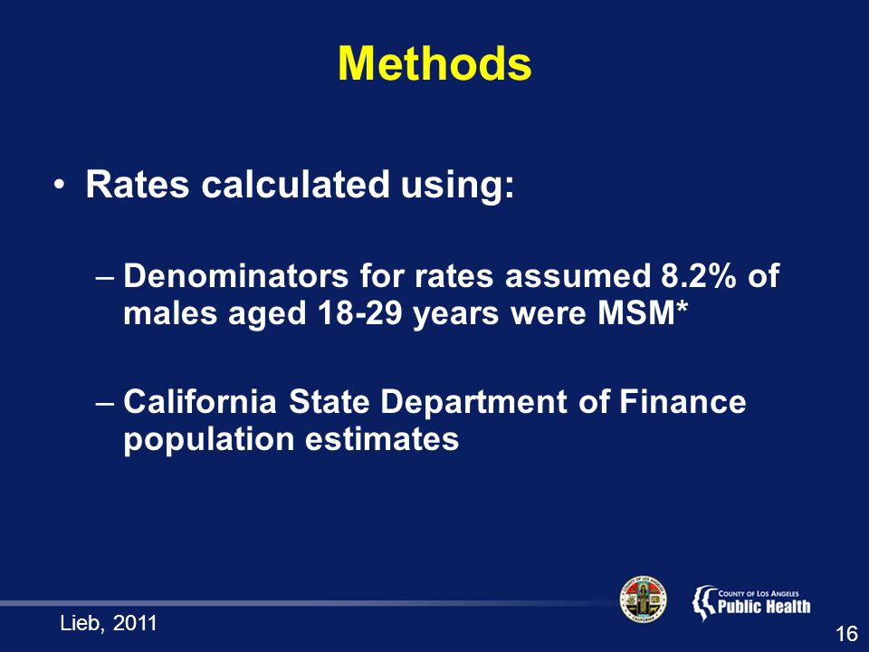 Methods Rates calculated using: –Denominators for rates assumed 8.2% of males aged years were MSM* –California State Department of Finance population estimates Lieb,