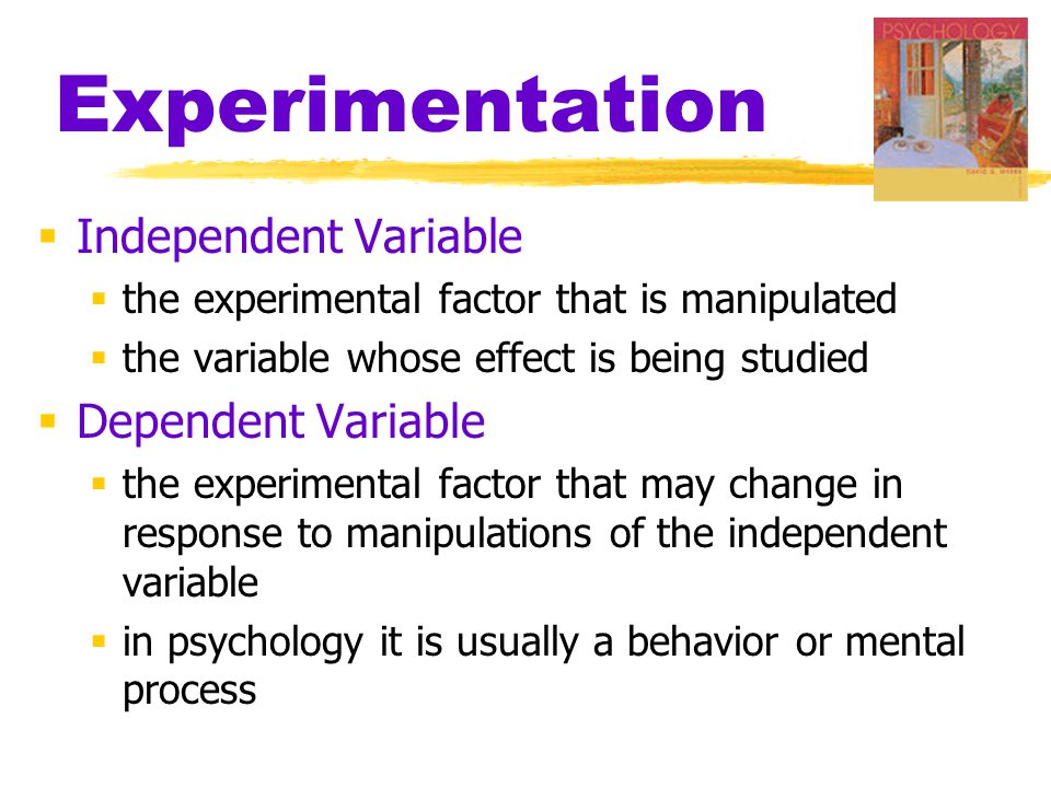 Experimentation  Independent Variable  the experimental factor that is manipulated  the variable whose effect is being studied  Dependent Variable  the experimental factor that may change in response to manipulations of the independent variable  in psychology it is usually a behavior or mental process
