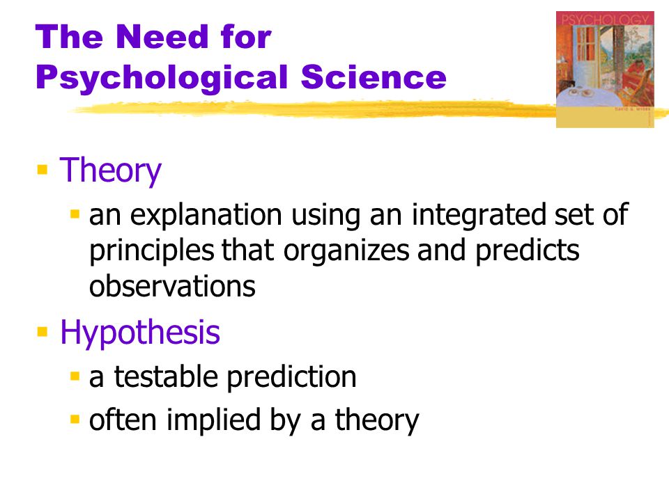 The Need for Psychological Science  Theory  an explanation using an integrated set of principles that organizes and predicts observations  Hypothesis  a testable prediction  often implied by a theory