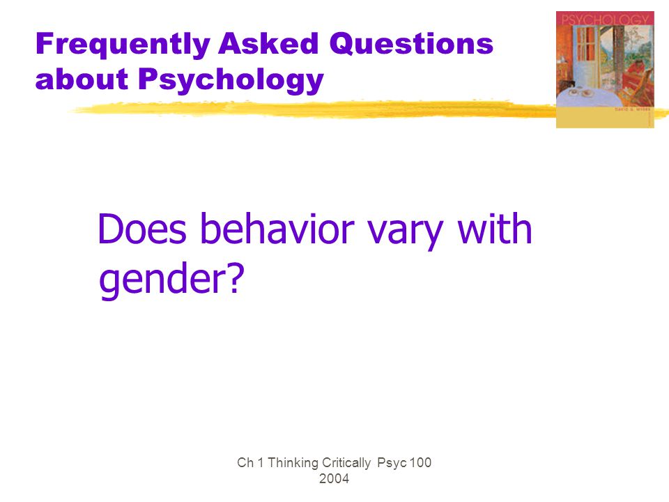 Ch 1 Thinking Critically Psyc Frequently Asked Questions about Psychology Does behavior vary with gender