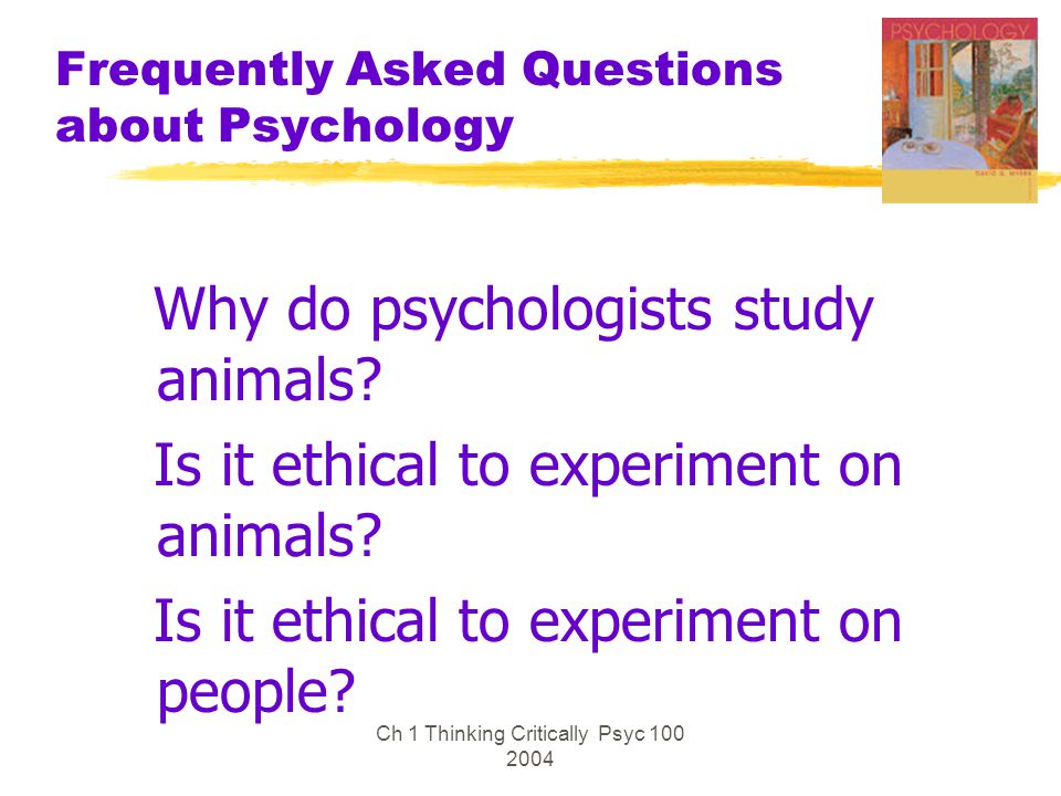 Ch 1 Thinking Critically Psyc Frequently Asked Questions about Psychology Why do psychologists study animals.