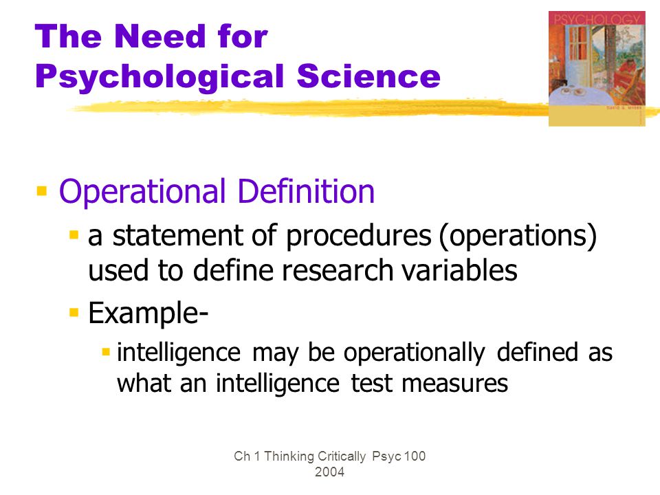 Ch 1 Thinking Critically Psyc The Need for Psychological Science  Operational Definition  a statement of procedures (operations) used to define research variables  Example-  intelligence may be operationally defined as what an intelligence test measures