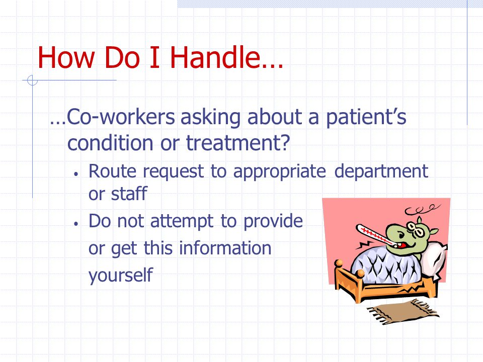 How Do I Handle… …Co-workers asking about a patient’s condition or treatment.