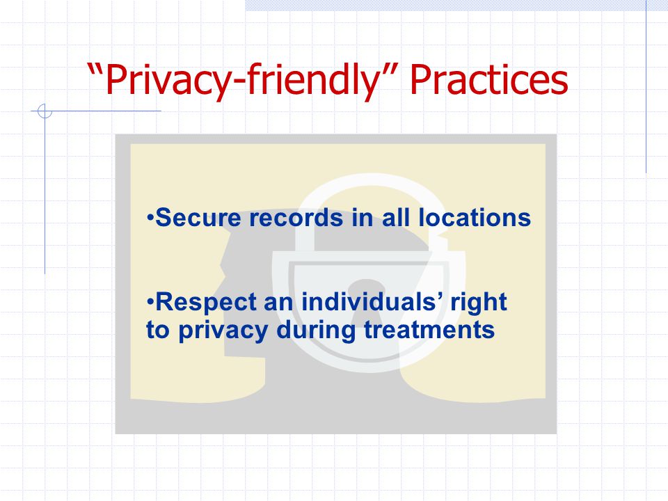 Privacy-friendly Practices Secure records in all locations Respect an individuals’ right to privacy during treatments