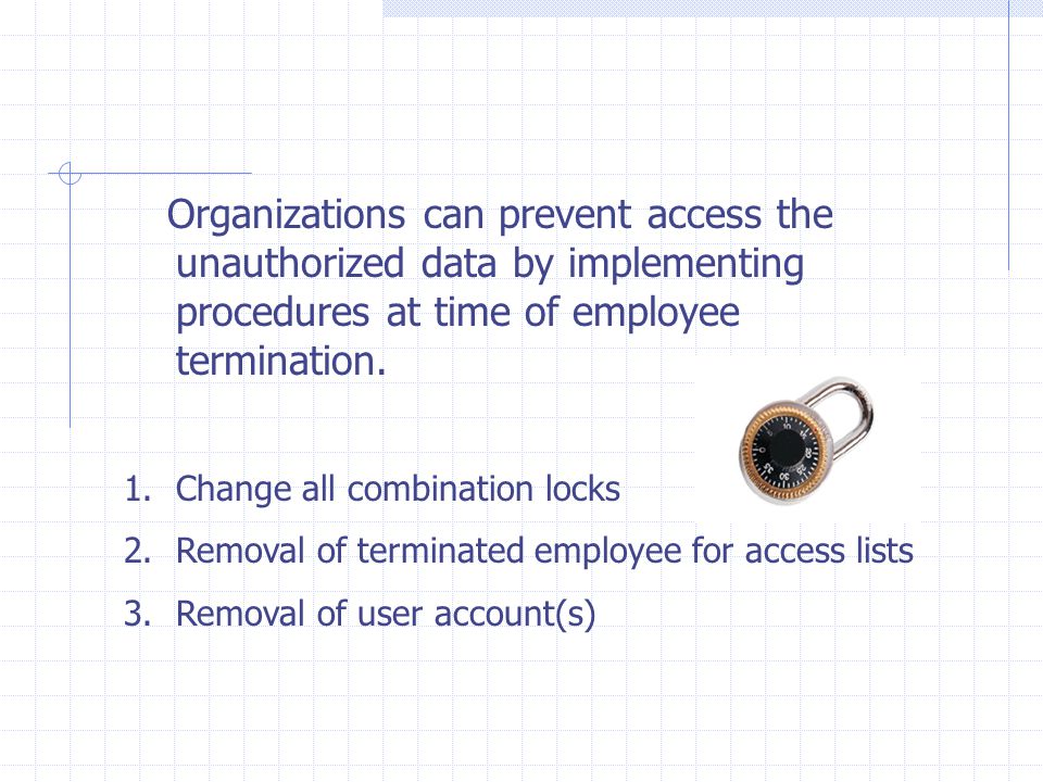 Organizations can prevent access the unauthorized data by implementing procedures at time of employee termination.
