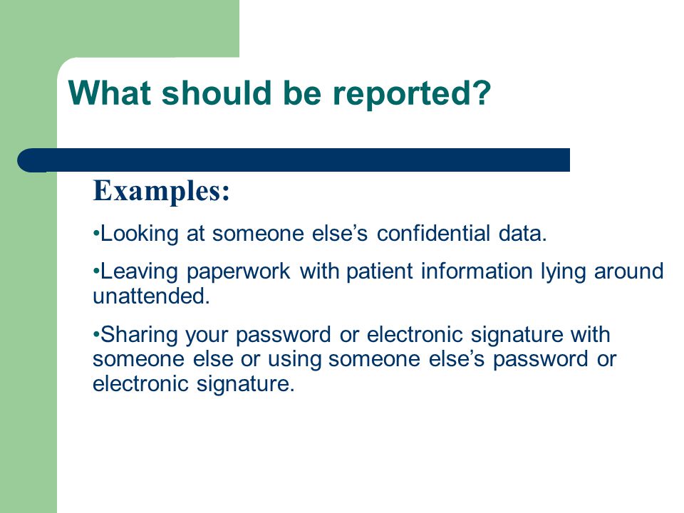 What should be reported. Examples: Looking at someone else’s confidential data.