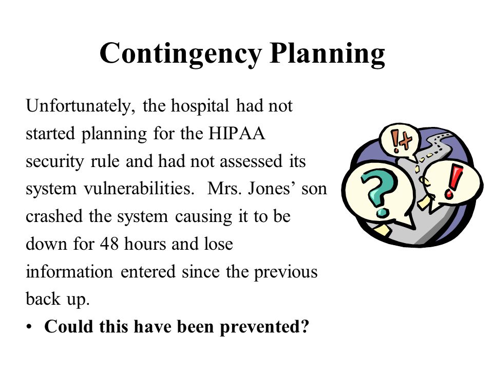 Contingency Planning Unfortunately, the hospital had not started planning for the HIPAA security rule and had not assessed its system vulnerabilities.