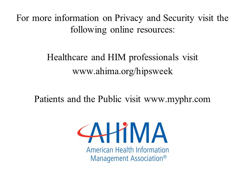 For more information on Privacy and Security visit the following online resources: Healthcare and HIM professionals visit   Patients and the Public visit