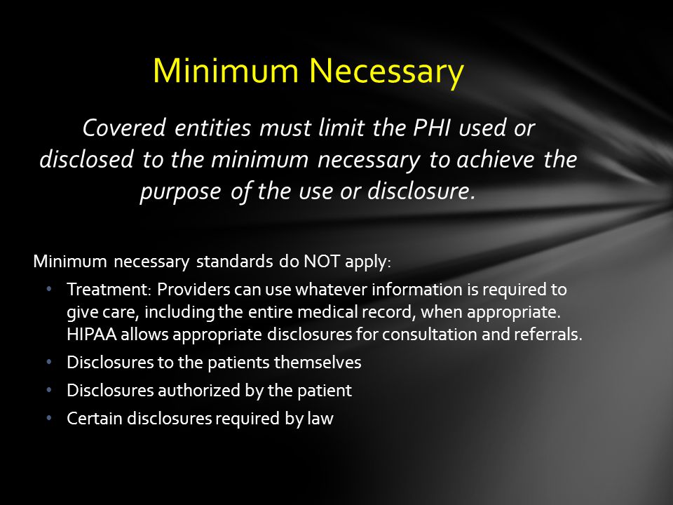 Covered entities must limit the PHI used or disclosed to the minimum necessary to achieve the purpose of the use or disclosure.