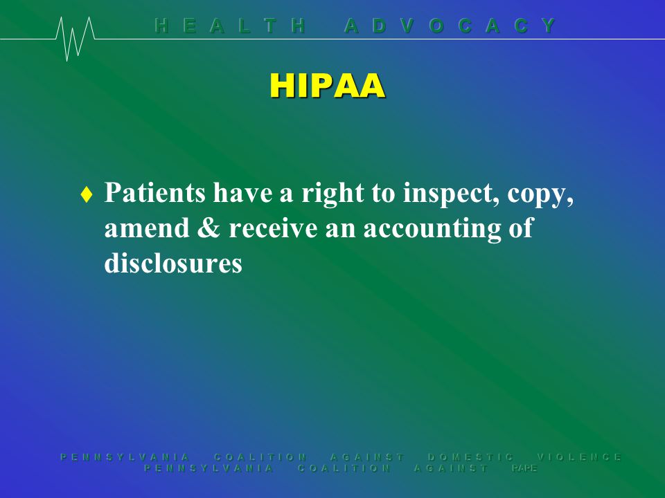 P E N N S Y L V A N I A C O A L I T I O N A G A I N S T D O M E S T I C V I O L E N C E P E N N S Y L V A N I A C O A L I T I O N A G A I N S T RAPE HIPAA t Patients have a right to inspect, copy, amend & receive an accounting of disclosures