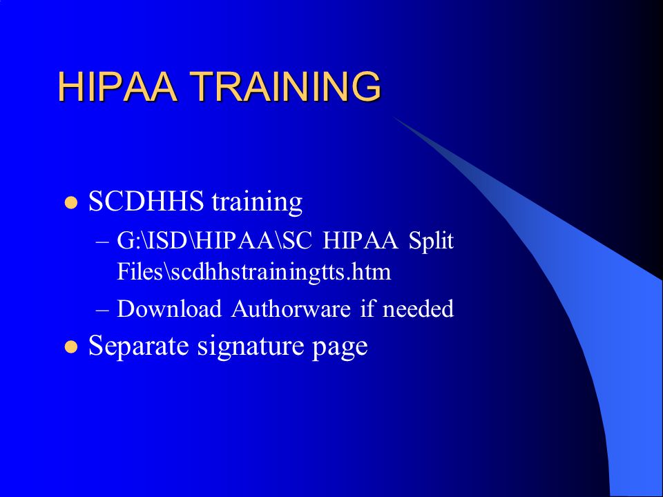 HIPAA TRAINING SCDHHS training –G:\ISD\HIPAA\SC HIPAA Split Files\scdhhstrainingtts.htm –Download Authorware if needed Separate signature page