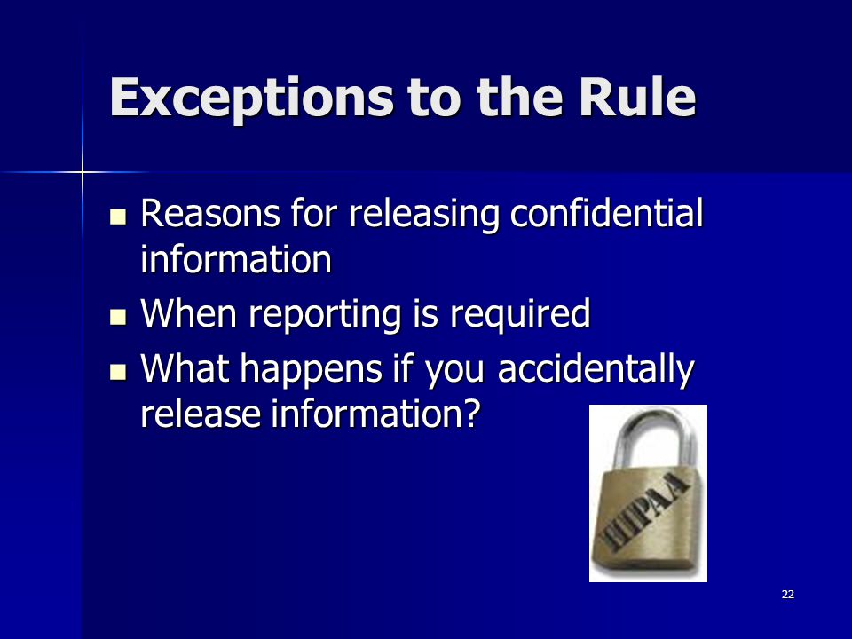22 Exceptions to the Rule Reasons for releasing confidential information Reasons for releasing confidential information When reporting is required When reporting is required What happens if you accidentally release information.