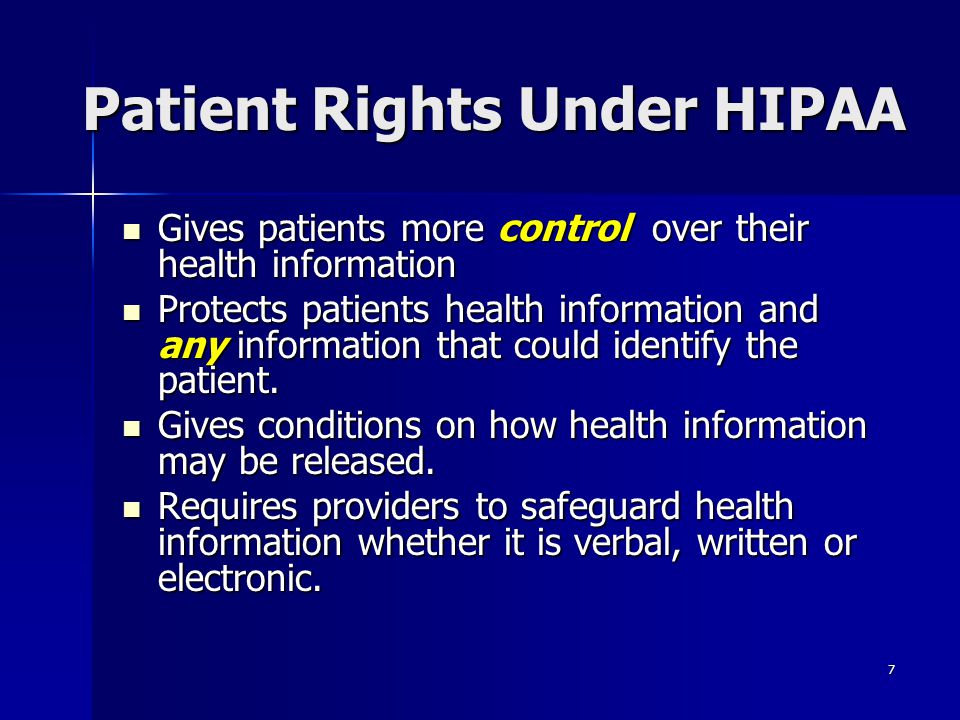 7 Patient Rights Under HIPAA Gives patients more control over their health information Gives patients more control over their health information Protects patients health information and any information that could identify the patient.