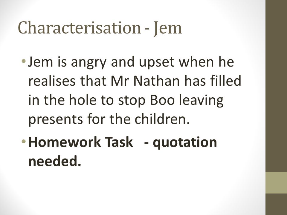Characterisation - Jem Jem is angry and upset when he realises that Mr Nathan has filled in the hole to stop Boo leaving presents for the children.