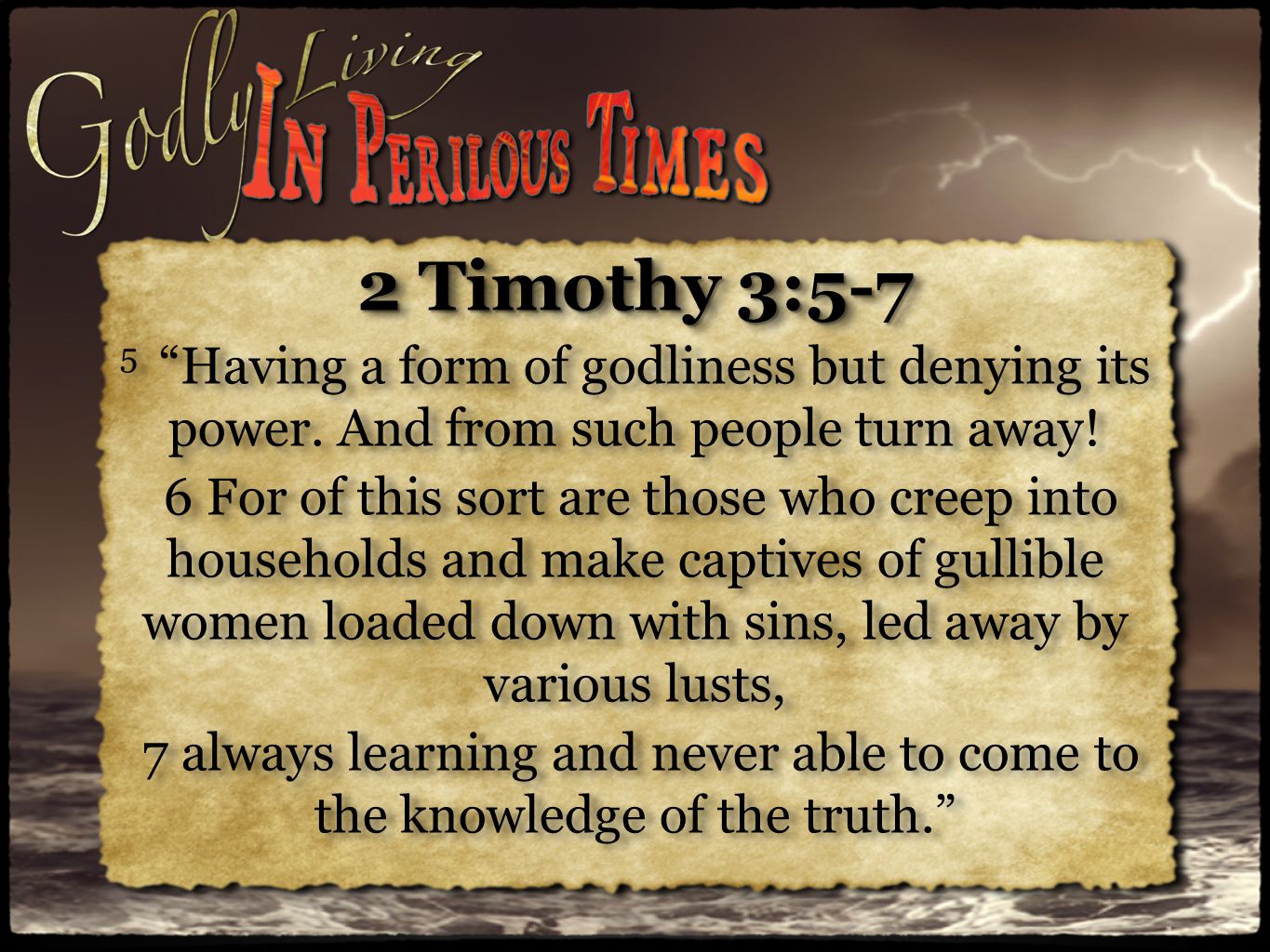 2 Timothy 3:5-7 5 Having a form of godliness but denying its power.