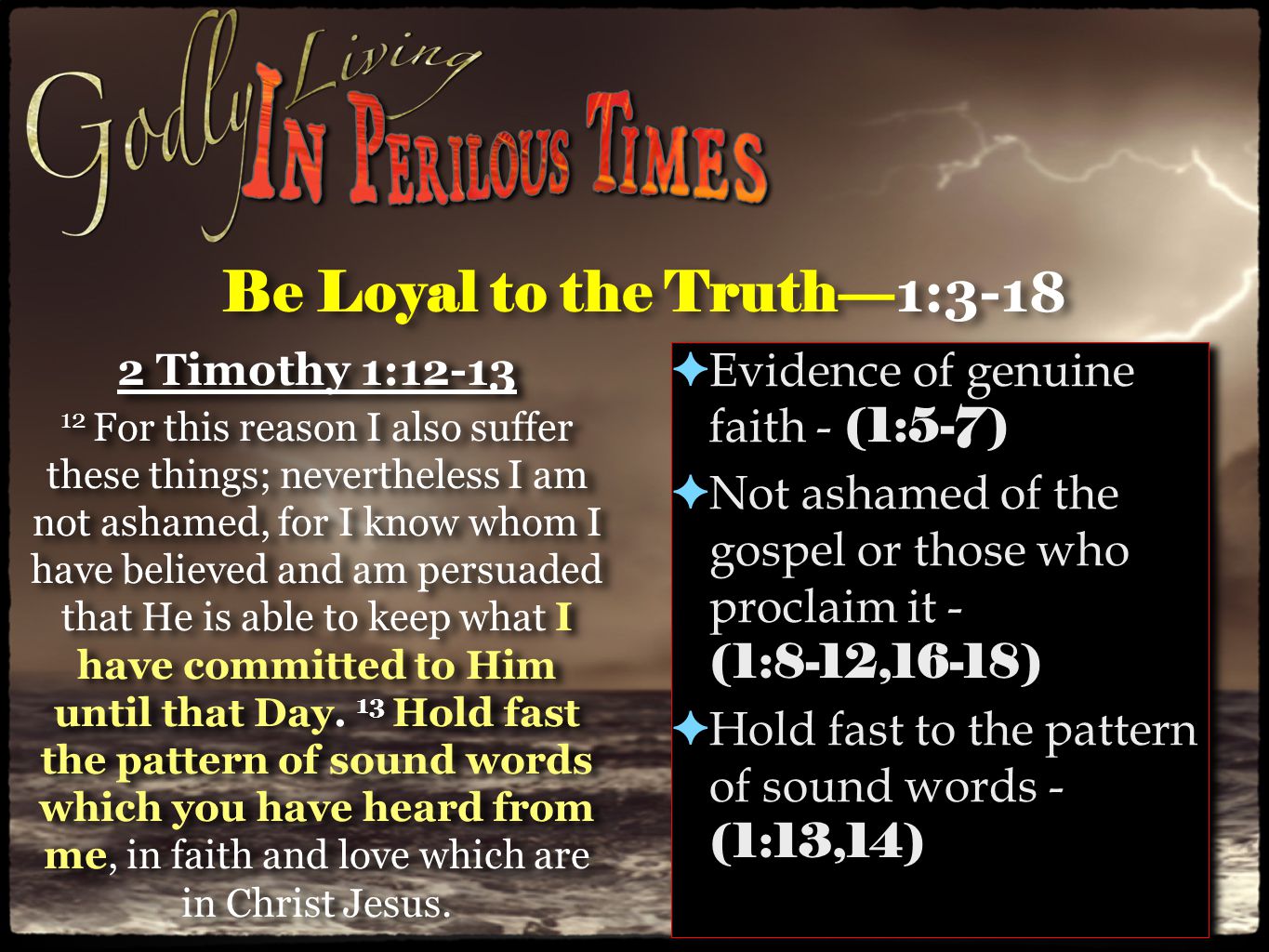 Be Loyal to the Truth— 1: Timothy 1: For this reason I also suffer these things; nevertheless I am not ashamed, for I know whom I have believed and am persuaded that He is able to keep what I have committed to Him until that Day.