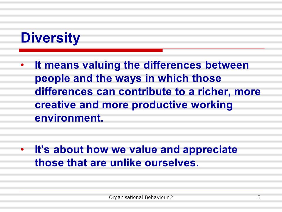 Diversity It means valuing the differences between people and the ways in which those differences can contribute to a richer, more creative and more productive working environment.